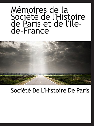 MÃ©moires de la SociÃ©tÃ© de l'Histoire de Paris et de l'Ile-de-France (9781103618071) by De L'Histoire De Paris, SociÃ©tÃ©
