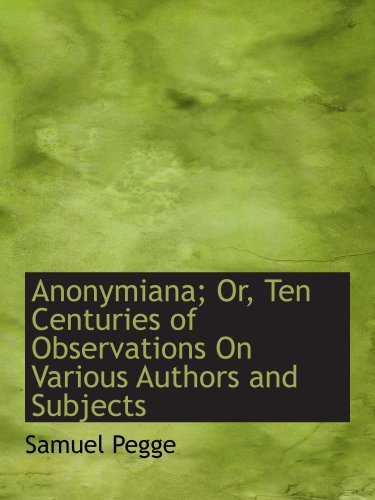 Anonymiana; Or, Ten Centuries of Observations On Various Authors and Subjects (9781103632947) by Pegge, Samuel