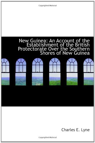 Stock image for New Guinea: An Account of the Establishment of the British Protectorate Over the Southern Shores of for sale by Revaluation Books