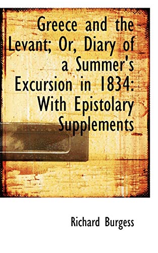 Greece and the Levant; Or, Diary of a Summer's Excursion in 1834: With Epistolary Supplements (9781103657629) by Burgess, Richard