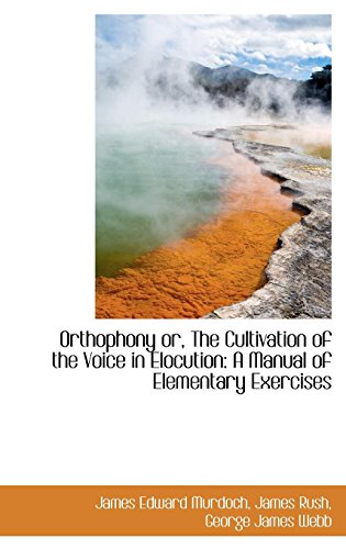 Orthophony or, The Cultivation of the Voice in Elocution: A Manual of Elementary Exercises - Edward Murdoch, James Rush George Jam