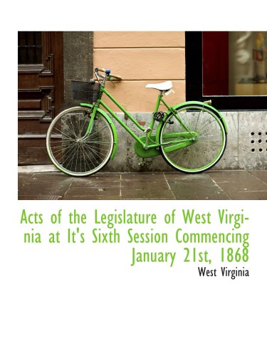 Acts of the Legislature of West Virginia at It's Sixth Session Commencing January 21st, 1868 (9781103664641) by Virginia, West