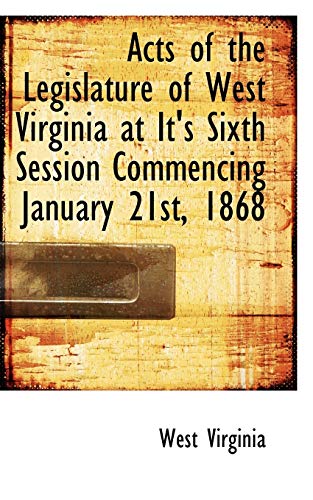 Acts of the Legislature of West Virginia at It's Sixth Session Commencing January 21st, 1868 (9781103664702) by Virginia, West