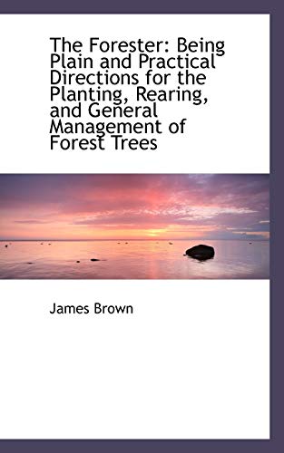 The Forester Being Plain and Practical Directions for the Planting, Rearing, and General Management (9781103672585) by Brown, James