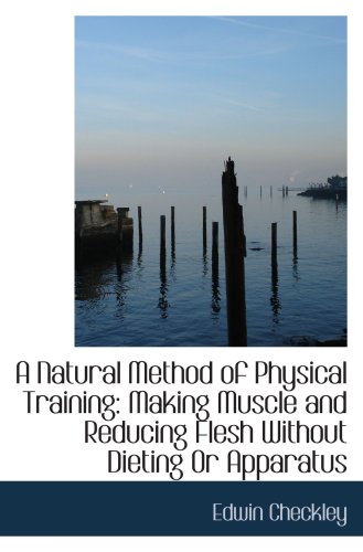 Stock image for A Natural Method of Physical Training: Making Muscle and Reducing Flesh Without Dieting Or Apparatus for sale by Revaluation Books
