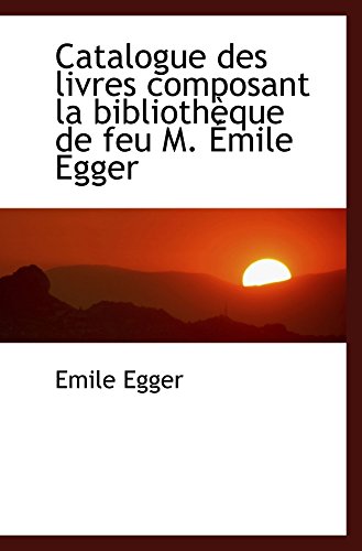 Catalogue des livres composant la bibliothÃ¨que de feu M. Ã‰mile Egger (9781103686308) by Egger, Emile