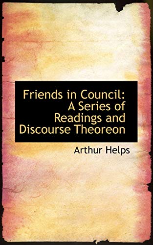Friends in Council: A Series of Readings and Discourse Theoreon (9781103695737) by Helps, Arthur, Sir