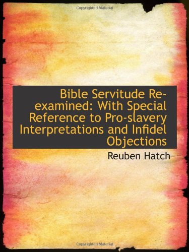 Stock image for Bible Servitude Re-examined: With Special Reference to Pro-slavery Interpretations and Infidel Objec for sale by Revaluation Books