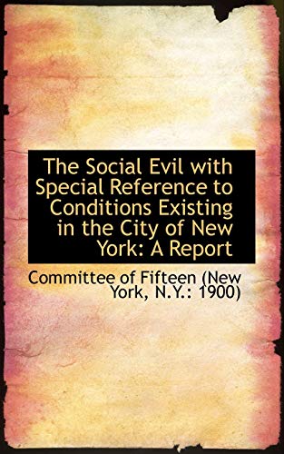 The Social Evil with Special Reference to Conditions Existing in the City of New York - N y 1900) Com Of Fifteen (New York