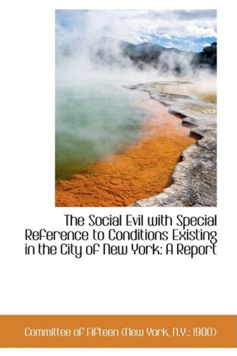 The Social Evil with Special Reference to Conditions Existing in the City of New York: A Report - of Fifteen (New York, N.Y.: 1900), Com