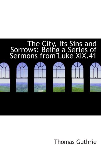 Stock image for The City, Its Sins and Sorrows: Being a Series of Sermons from Luke XIX.41 for sale by Revaluation Books