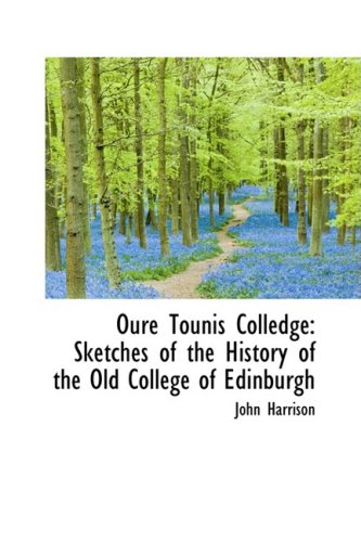 Oure Tounis Colledge: Sketches of the History of the Old College of Edinburgh (9781103709717) by Harrison, John
