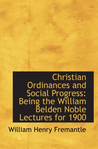 Christian Ordinances and Social Progress: Being the William Belden Noble Lectures for 1900 (9781103712588) by Fremantle, William Henry