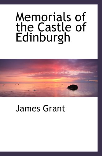 Memorials of the Castle of Edinburgh (9781103718344) by Grant, James