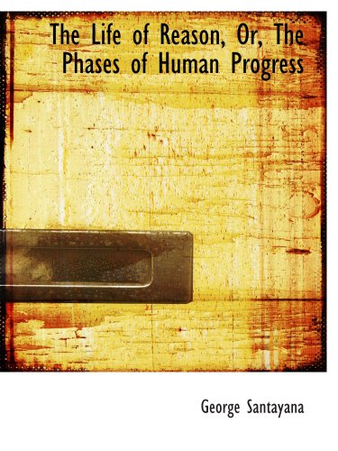 The Life of Reason, Or, The Phases of Human Progress (9781103719181) by Santayana, George