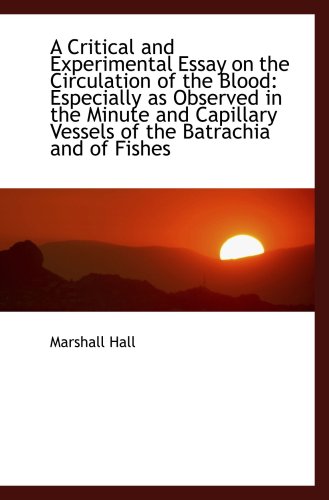 A Critical and Experimental Essay on the Circulation of the Blood: Especially as Observed in the Min (9781103721016) by Hall, Marshall