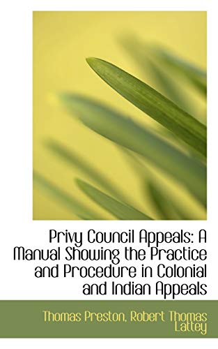 Privy Council Appeals: A Manual Showing the Practice and Procedure in Colonial and Indian Appeals (9781103736294) by Preston, Thomas