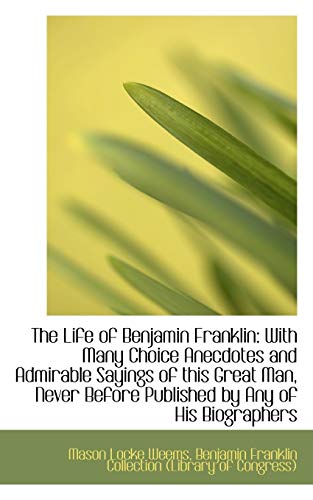 The Life of Benjamin Franklin: With Many Choice Anecdotes and Admirable Sayings of this Great Man, N (9781103737246) by Weems, Mason Locke