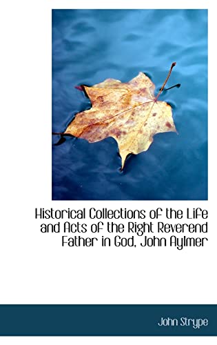Historical Collections of the Life and Acts of the Right Reverend Father in God, John Aylmer (9781103747443) by Strype, John