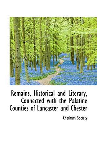 Remains, Historical and Literary, Connected With the Palatine Counties of Lancaster and Chester (9781103749065) by Chetham Society