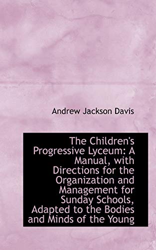 The Children's Progressive Lyceum: A Manual, With Directions for the Organization and Management for (9781103752850) by Davis, Andrew Jackson