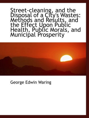 Stock-Bild f�r Street-cleaning, and the Disposal of a City's Wastes: Methods and Results, and the Effect Upon Publi