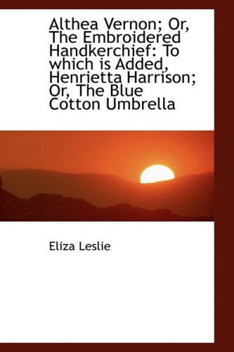 Althea Vernon; Or, the Embroidered Handkerchief: To Which Is Added, Henrietta Harrison (9781103773466) by Leslie, Eliza