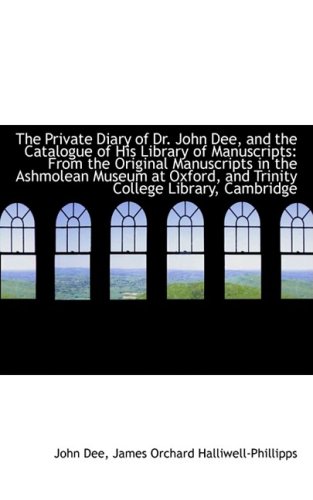 The Private Diary of Dr. John Dee, and the Catalogue of His Library of Manuscripts from the Origina (9781103779659) by Dee, John