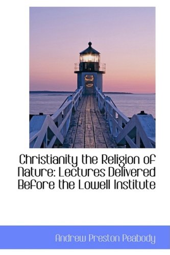 Christianity the Religion of Nature: Lectures Delivered Before the Lowell Institute (9781103782307) by Peabody, Andrew Preston