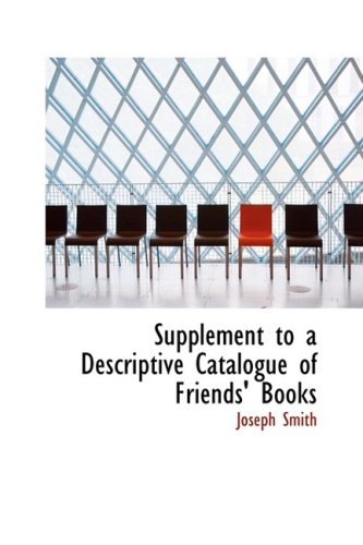 Supplement to a Descriptive Catalogue of Friends' Books (9781103784745) by Smith, Joseph