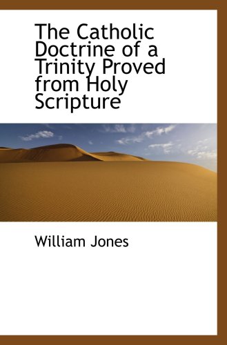 The Catholic Doctrine of a Trinity Proved from Holy Scripture (9781103806447) by Jones, William