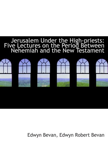 Jerusalem Under the High-priests: Five Lectures on the Period Between Nehemiah and the New Testament (9781103808847) by Bevan, Edwyn