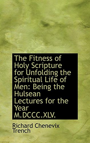 The Fitness of Holy Scripture for Unfolding the Spiritual Life of Men: Being the Hulsean Lectures for the Year M.dccc.xlv. (9781103834730) by Trench, Richard Chenevix