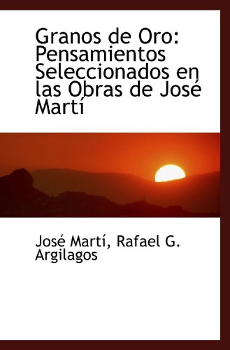 Granos de Oro: Pensamientos Seleccionados en las Obras de JosÃ© MartÃ­ (9781103846160) by MartÃ­, JosÃ©