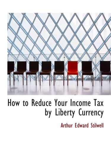 How to Reduce Your Income Tax by Liberty Currency - Arthur Edward Stilwell