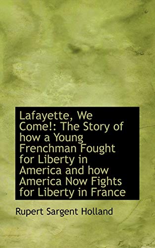 Lafayette, We Come!: The Story of How a Young Frenchman Fought for Liberty in America and How Americ (9781103850877) by Holland, Rupert Sargent