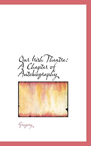 Our Irish Theatre: A Chapter of Autobiography (9781103857081) by Gregory