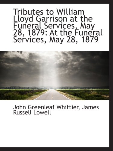 Tributes to William Lloyd Garrison at the Funeral Services, May 28, 1879: At the Funeral Services, M (9781103865840) by Whittier, John Greenleaf