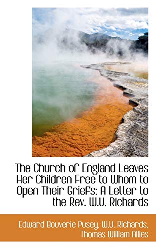 The Church of England Leaves Her Children Free to Whom to Open Their Griefs: A Letter to the Rev. W.u. Richards (9781103866052) by Pusey, E. B.