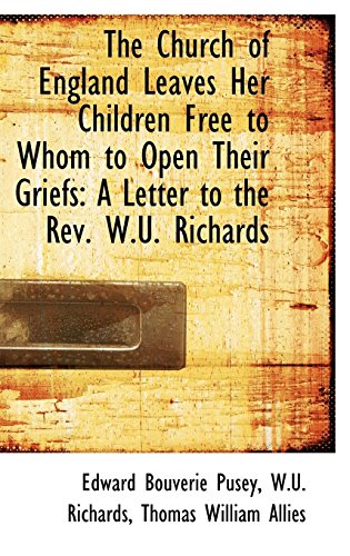 The Church of England Leaves Her Children Free to Whom to Open Their Griefs: A Letter to the Rev. W.u. Richards (9781103866113) by Pusey, E. B.