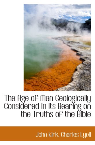 The Age of Man Geologically Considered in Its Bearing on the Truths of the Bible (9781103873272) by Kirk, John
