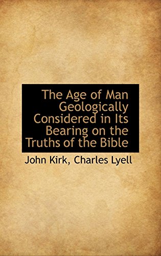 The Age of Man Geologically Considered in Its Bearing on the Truths of the Bible (9781103873432) by Kirk, John