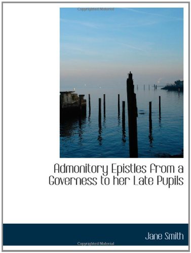 Admonitory Epistles from a Governess to her Late Pupils (9781103875184) by Smith, Jane