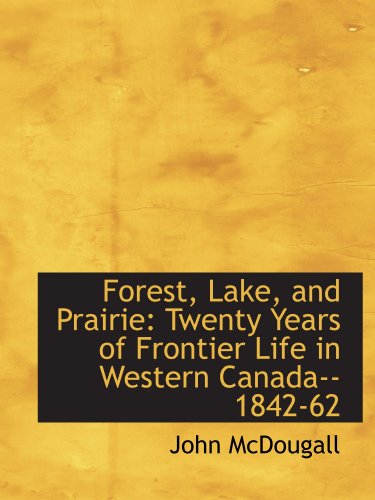 Forest, Lake, and Prairie: Twenty Years of Frontier Life in Western Canada--1842-62 (9781103877799) by McDougall, John