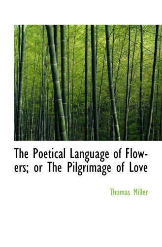 The Poetical Language of Flowers; or The Pilgrimage of Love (9781103878932) by Miller, Thomas