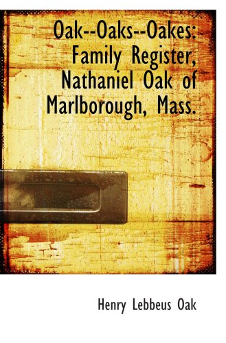 Oak--Oaks--Oakes: Family Register, Nathaniel Oak of Marlborough, Mass. (9781103890279) by Oak, Henry Lebbeus
