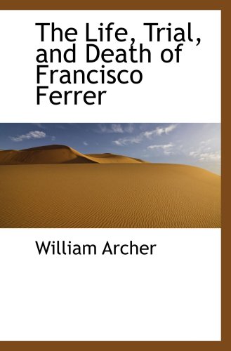 The Life, Trial, and Death of Francisco Ferrer - William Archer