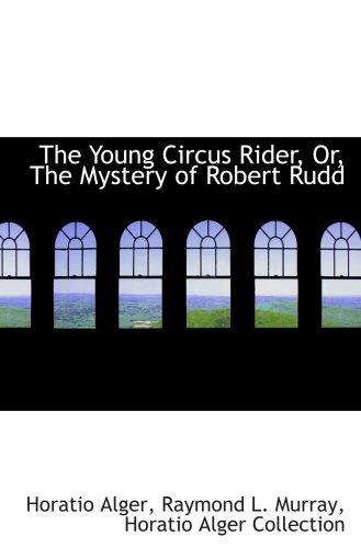 The Young Circus Rider, Or, The Mystery of Robert Rudd (9781103905737) by Alger, Horatio