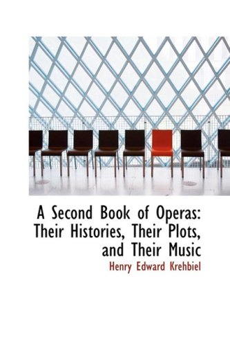 A Second Book of Operas: Their Histories, Their Plots, and Their Music (9781103910311) by Krehbiel, Henry Edward