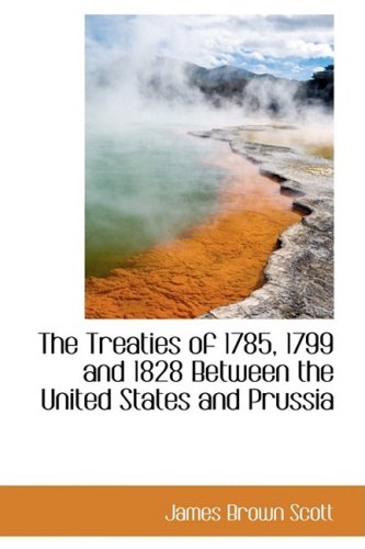 The Treaties of 1785, 1799 and 1828 Between the United States and Prussia (9781103918195) by Scott, James Brown